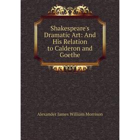

Книга Shakespeare's Dramatic Art: And His Relation to Calderon and Goethe