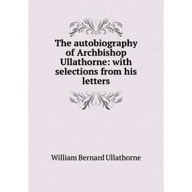 

Книга The autobiography of Archbishop Ullathorne: with selections from his letters