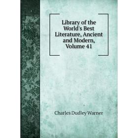 

Книга Library of the World's Best Literature, Ancient and Modern, Volume 41