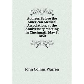 

Книга Address Before the American Medical Association, at the Anniversary Meeting in Cincinnati, May 8, 1850