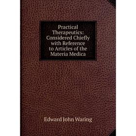 

Книга Practical Therapeutics: Considered Chiefly with Reference to Articles of the Materia Medica