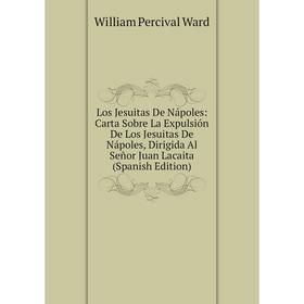 

Книга Los Jesuitas De Nápoles: Carta Sobre La Expulsión De Los Jesuitas De Nápoles, Dirigida Al Señor Juan Lacaita