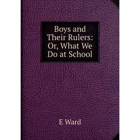 

Книга Boys and Their Rulers: Or, What We Do at School