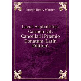 

Книга Lacus Asphaltites: Carmen Lat Cancellarii Præmio Donatum