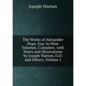 

Книга The Works of Alexander Pope, Esq: In Nine Volumes, Complete. with Notes and Illustrations by Joseph Warton, D.D. and Others, Volume 1