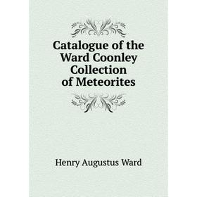 

Книга Catalogue of the Ward Coonley Collection of Meteorites