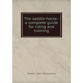 

Книга The saddle-horse.: a complete guide for riding and training