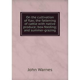 

Книга On the cultivation of flax; the fattening of cattle with native produce; box-feeding; and summer-grazing