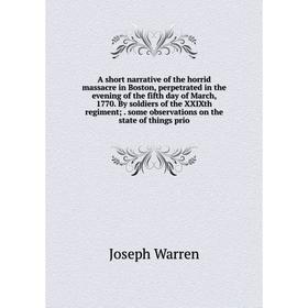 

Книга A short narrative of the horrid massacre in Boston, perpetrated in the evening of the fifth day of March, 1770. By soldiers of the XXIXth regime