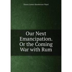 

Книга Our Next Emancipation Or the Coming War with Rum
