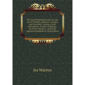 

Книга The household physician: for the use of families, planters, seamen, and travellers; being a brief description, in plain language, of all the dis