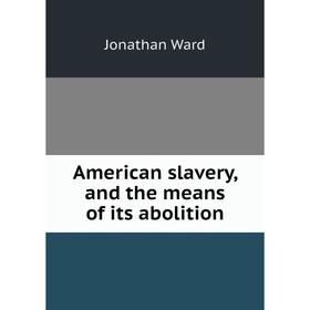

Книга American slavery, and the means of its abolition