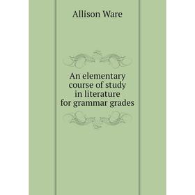 

Книга An elementary course of study in literature for grammar grades