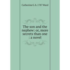 

Книга The son and the nephew: or, more secrets than one: a novel