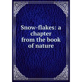 

Книга Snow-flakes: a chapter from the book of nature