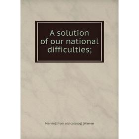 

Книга A solution of our national difficulties