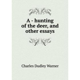 

Книга A - hunting of the deer, and other essays