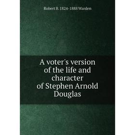 

Книга A voter's version of the life and character of Stephen Arnold Douglas