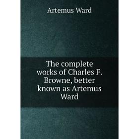 

Книга The complete works of Charles F. Browne, better known as Artemus Ward