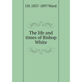 

Книга The life and times of Bishop White
