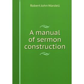 

Книга A manual of sermon construction
