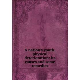 

Книга A nation's youth; physical deterioration: its causes and some remedies