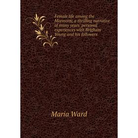

Книга Female life among the Mormons; a thrilling narrative of many years' personal experiences with Brigham Young and his followers