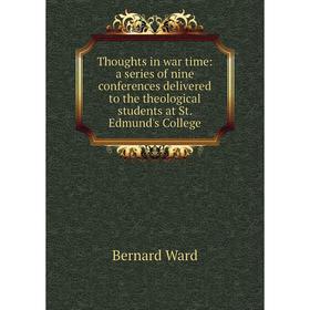 

Книга Thoughts in war time: a series of nine conferences delivered to the theological students at St. Edmund's College
