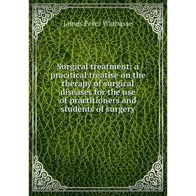 

Книга Surgical treatment; a pracitical treatise on the therapy of surgical diseases for the use of practitioners and students of surgery