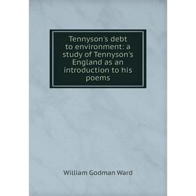 

Книга Tennyson's debt to environment: a study of Tennyson's England as an introduction to his poems