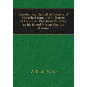 

Книга Zenobia; or, The fall of Palmyra. A historical romance. In letters of Lucius M. Piso from Palmyra, to his friend Marcus Curtius at Rome