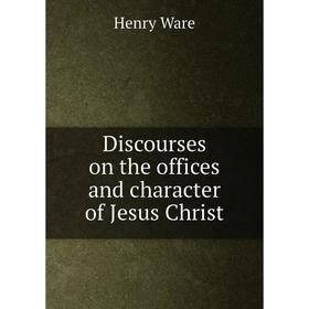 

Книга Discourses on the offices and character of Jesus Christ