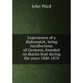 

Книга Experiences of a diplomatist, being recollections of Germany, founded on diaries kept during the years 1840-1870