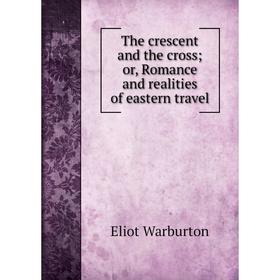 

Книга The crescent and the cross; or, Romance and realities of eastern travel