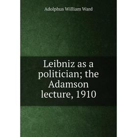 

Книга Leibniz as a politician; the Adamson lecture, 1910