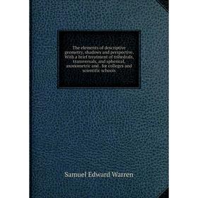 

Книга The elements of descriptive geometry, shadows and perspective. With a brief treatment of trihedrals, transversals, and spherical, axonometric an