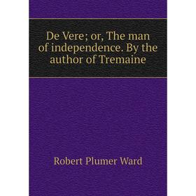 

Книга De Vere; or, The man of independence. By the author of Tremaine