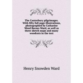 

Книга The Canterbury pilgrimages. With fifty full page illustrations, photographed by Catharine Weed Barnes Ward, as well as three sketch maps and man