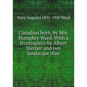 

Книга Canadian born, by Mrs. Humphry Ward. With a frontispiece by Albert Sterner and two landscape illus