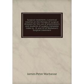 

Книга Surgical treatment; a practical treatise on the therapy of surgical diseases for the use of practitioners and students of surgery, Complete inde