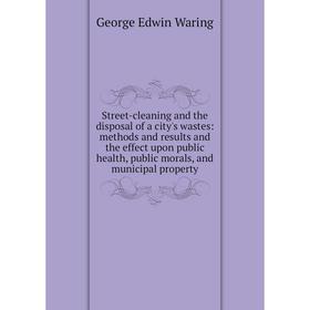 

Книга Street-cleaning and the disposal of a city's wastes: methods and results and the effect upon public health, public morals, and municipal propert