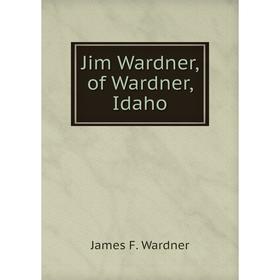 

Книга Jim Wardner, of Wardner, Idaho