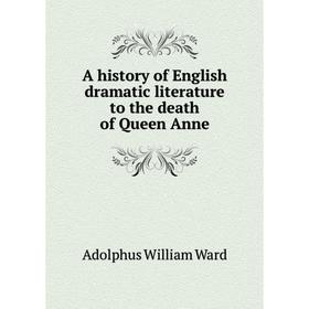 

Книга A history of English dramatic literature to the death of Queen Anne