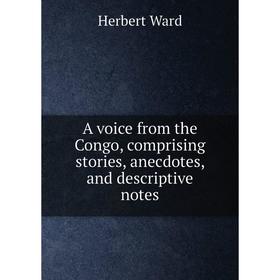 

Книга A voice from the Congo, comprising stories, anecdotes, and descriptive notes