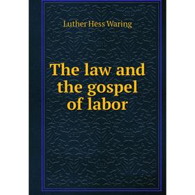 

Книга The law and the gospel of labor