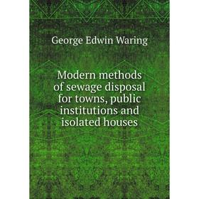 

Книга Modern methods of sewage disposal for towns, public institutions and isolated houses