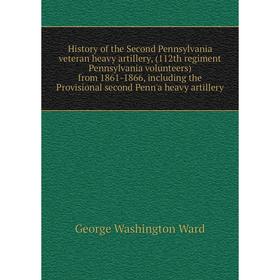 

Книга History of the Second Pennsylvania veteran heavy artillery, (112th regiment Pennsylvania volunteers) from 1861-1866, including the Provisional s