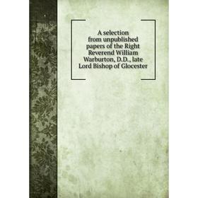 

Книга A selection from unpublished papers of the Right Reverend William Warburton, D.D., late Lord Bishop of Glocester