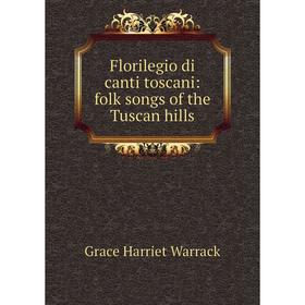 

Книга Florilegio di canti toscani: folk songs of the Tuscan hills