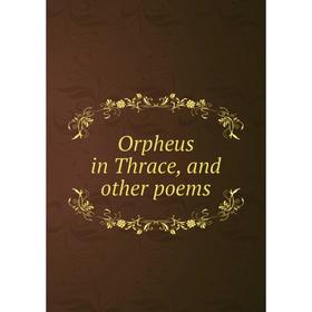 

Книга Orpheus in Thrace, and other poems